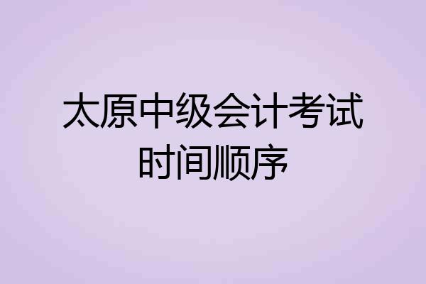 太原中级会计考试时间顺序