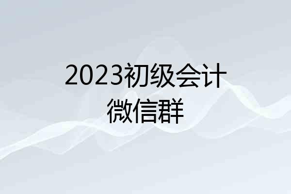 2023初级会计微信群