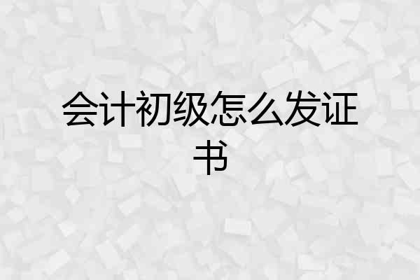 会计初级怎么发证书