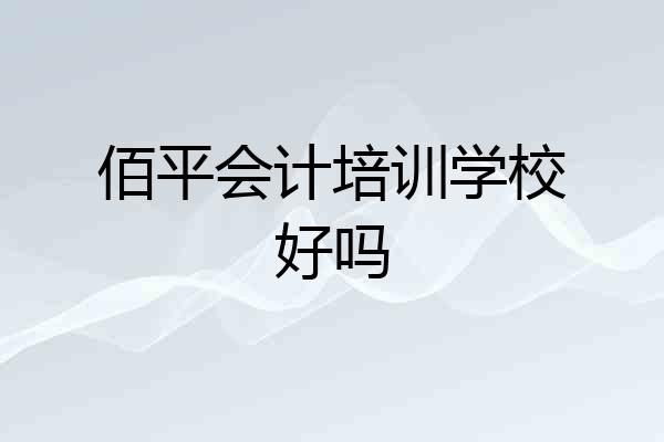 佰平会计培训学校好吗