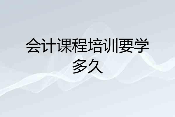 会计课程培训要学多久