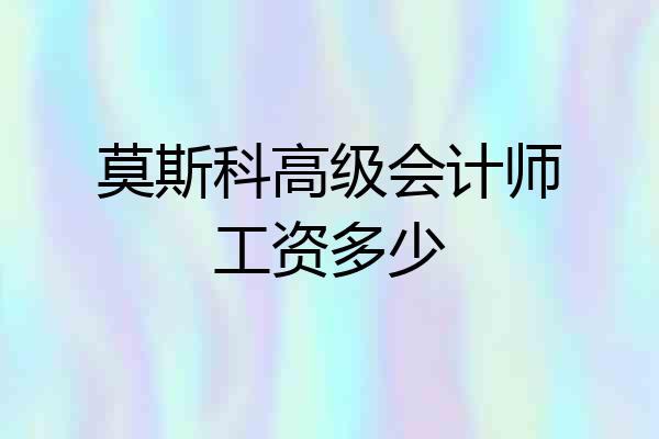 莫斯科高级会计师工资多少
