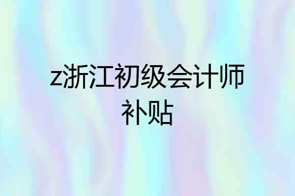 z浙江初级会计师补贴