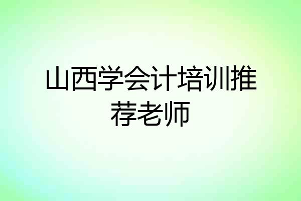 山西学会计培训推荐老师