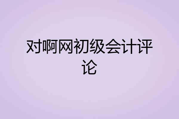 对啊网初级会计评论