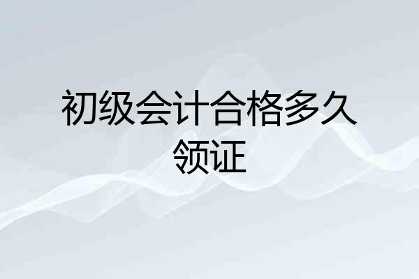 初级会计合格多久领证