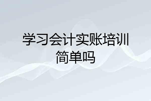 学习会计实账培训简单吗