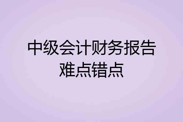 中级会计财务报告难点错点