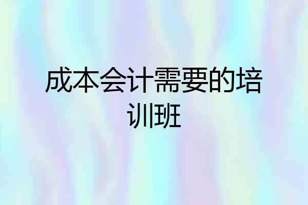 成本会计需要的培训班
