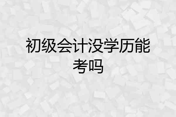 初级会计没学历能考吗