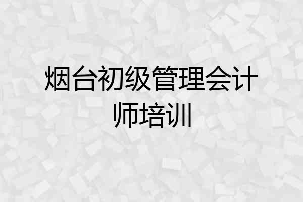 烟台初级管理会计师培训