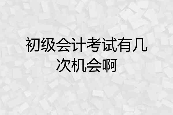 初级会计考试有几次机会啊