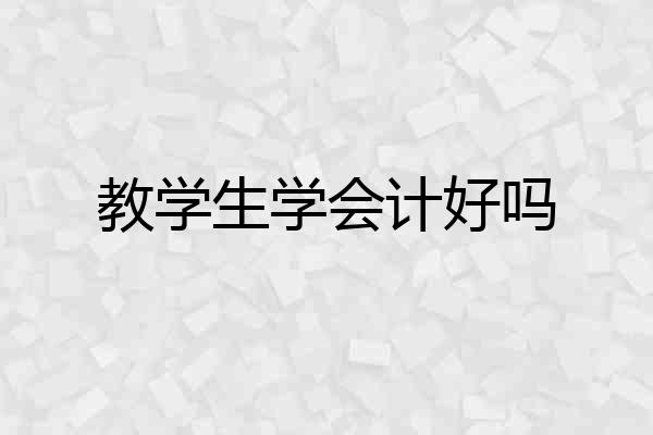 教学生学会计好吗