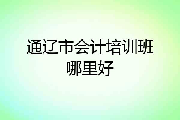 通辽市会计培训班哪里好