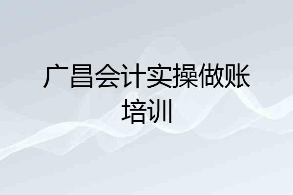 广昌会计实操做账培训