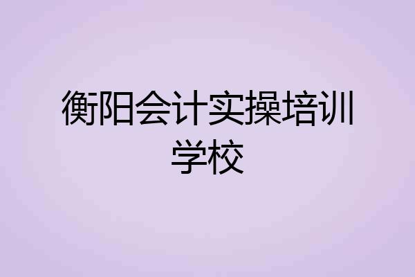 衡阳会计实操培训学校