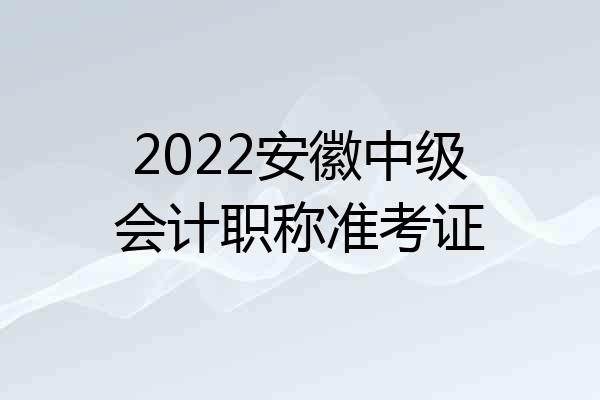 2022安徽中级会计职称准考证