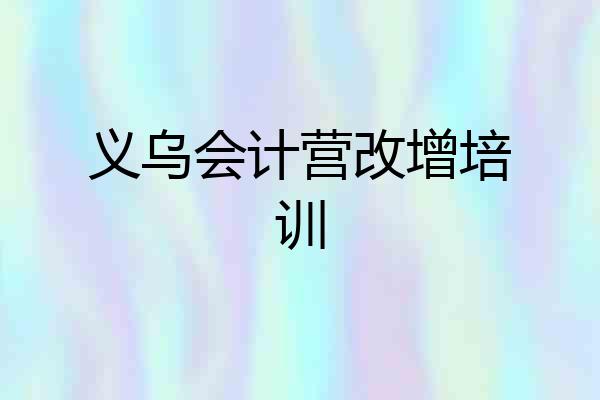 义乌会计营改增培训