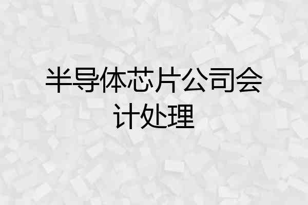 半导体芯片公司会计处理