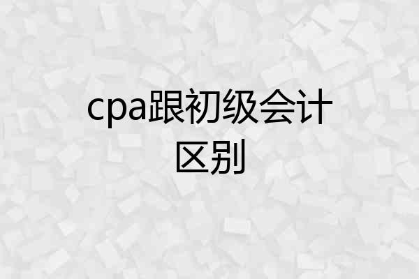 cpa跟初级会计区别