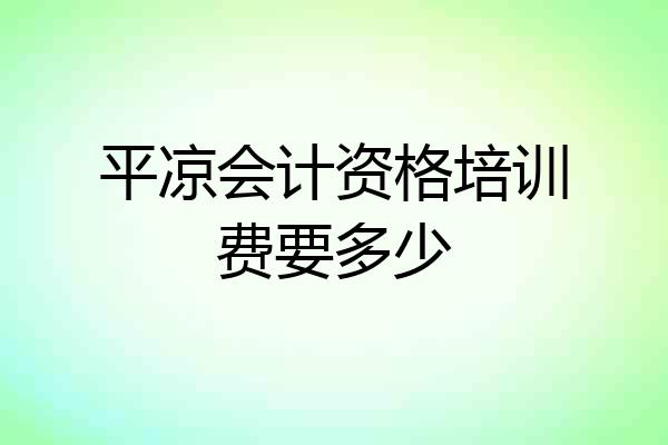 平凉会计资格培训费要多少