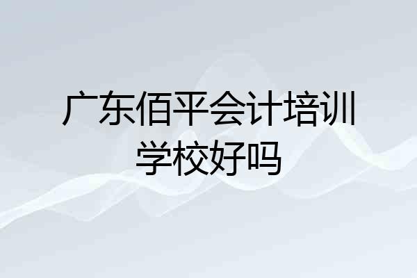 广东佰平会计培训学校好吗