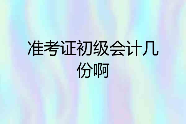 准考证初级会计几份啊