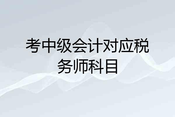 考中级会计对应税务师科目