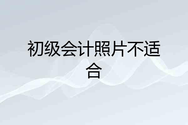 初级会计照片不适合