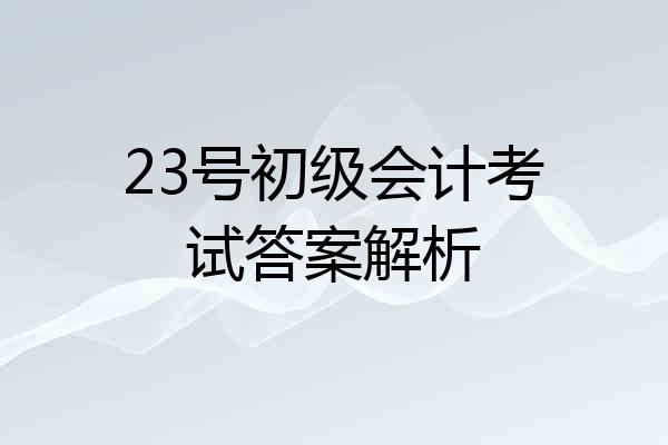 23号初级会计考试答案解析