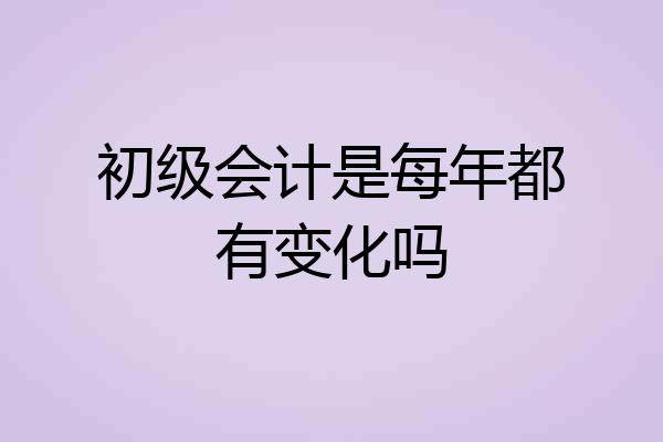 初级会计是每年都有变化吗