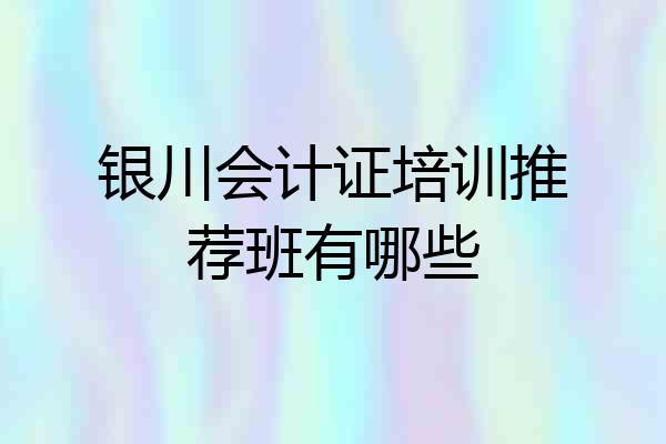 银川会计证培训推荐班有哪些