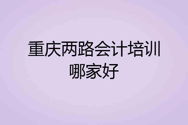 重庆两路会计培训哪家好