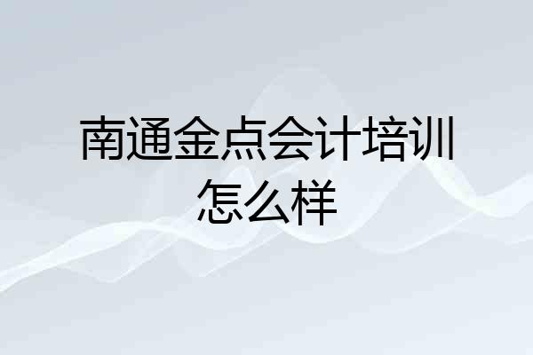 南通金点会计培训怎么样