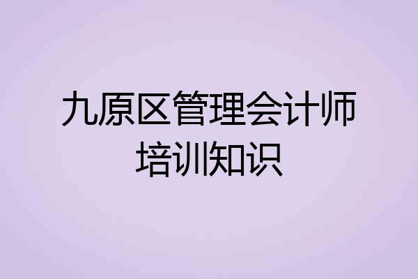 九原区管理会计师培训知识
