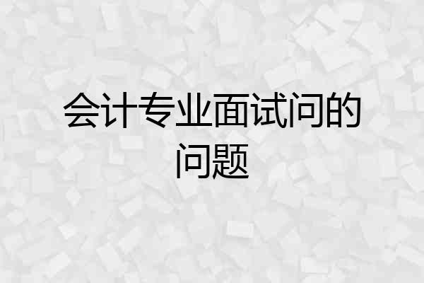 会计专业面试问的问题