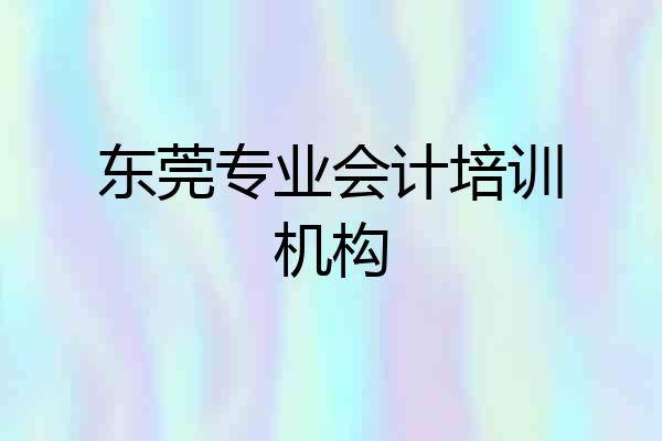 东莞专业会计培训机构