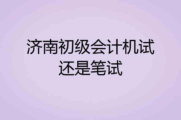 济南初级会计机试还是笔试
