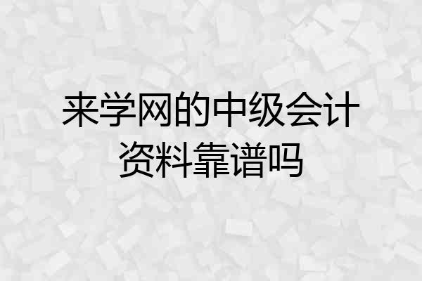 来学网的中级会计资料靠谱吗