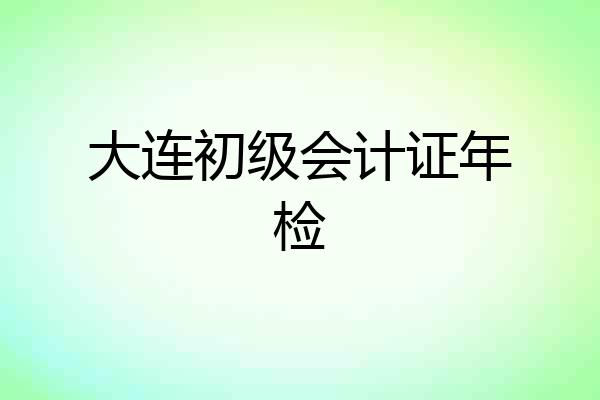 大连初级会计证年检