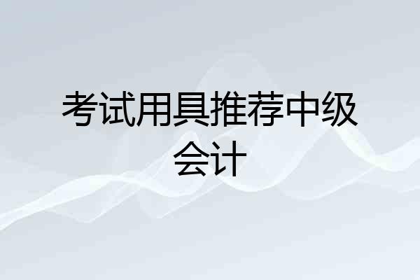考试用具推荐中级会计