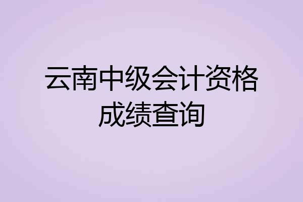 云南中级会计资格成绩查询