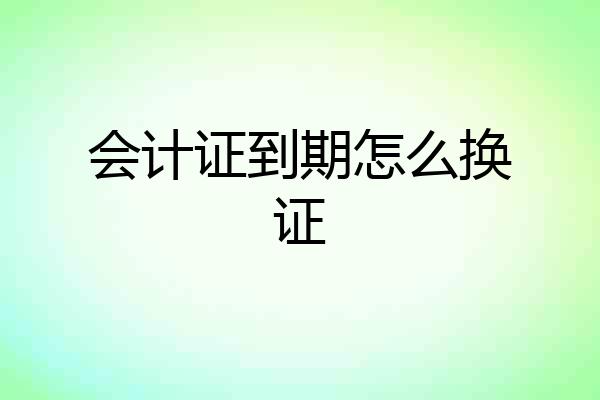 会计证到期怎么换证