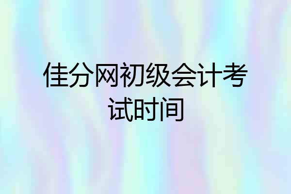 佳分网初级会计考试时间