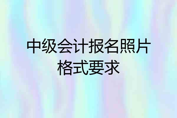 中级会计报名照片格式要求