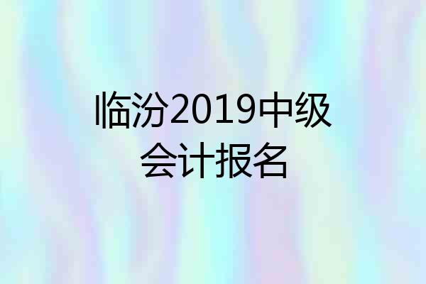 临汾2019中级会计报名