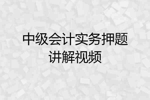 中级会计实务押题讲解视频