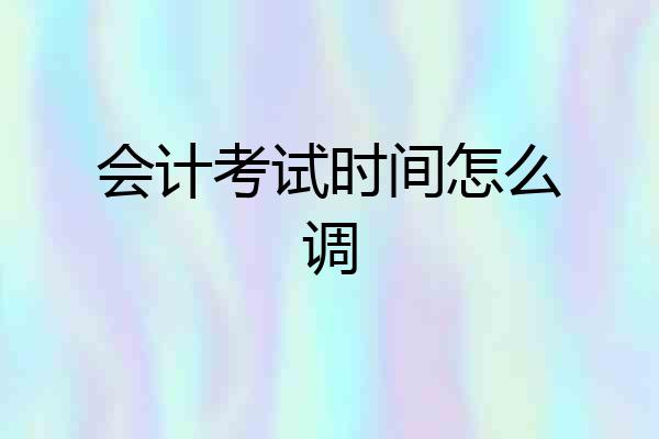 会计考试时间怎么调