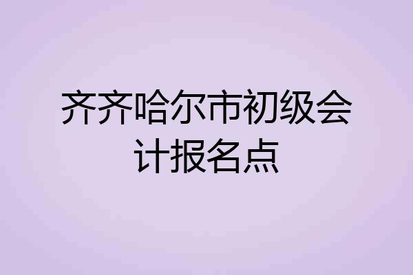 齐齐哈尔市初级会计报名点