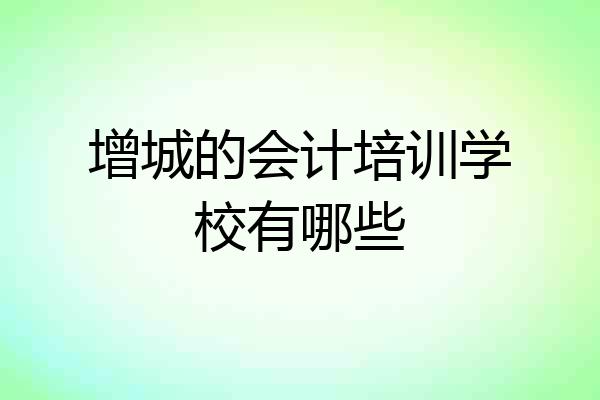 增城的会计培训学校有哪些